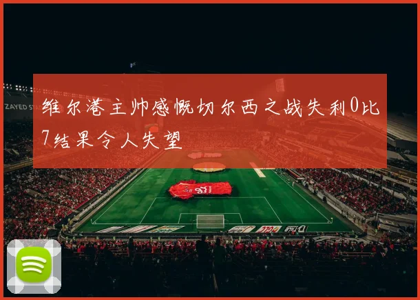 维尔港主帅感慨切尔西之战失利0比7结果令人失望