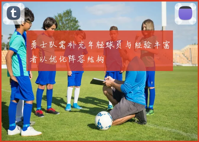 勇士队需补充年轻球员与经验丰富者以优化阵容结构