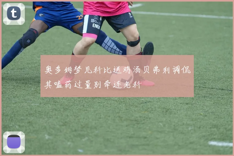 奥多姆梦见科比送鸡汤贝弗利调侃其嗑药过量别牵连老科