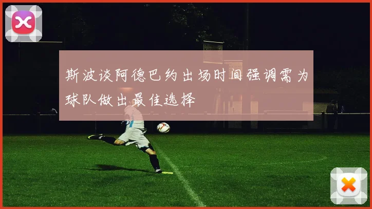 斯波谈阿德巴约出场时间强调需为球队做出最佳选择
