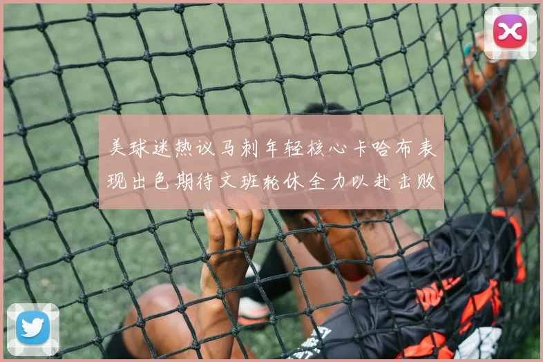 美球迷热议马刺年轻核心卡哈布表现出色期待文班轮休全力以赴击败湖人