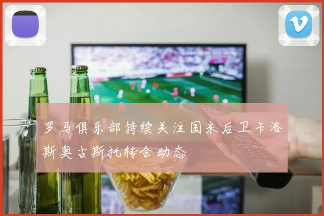 罗马俱乐部持续关注国米后卫卡洛斯奥古斯托转会动态