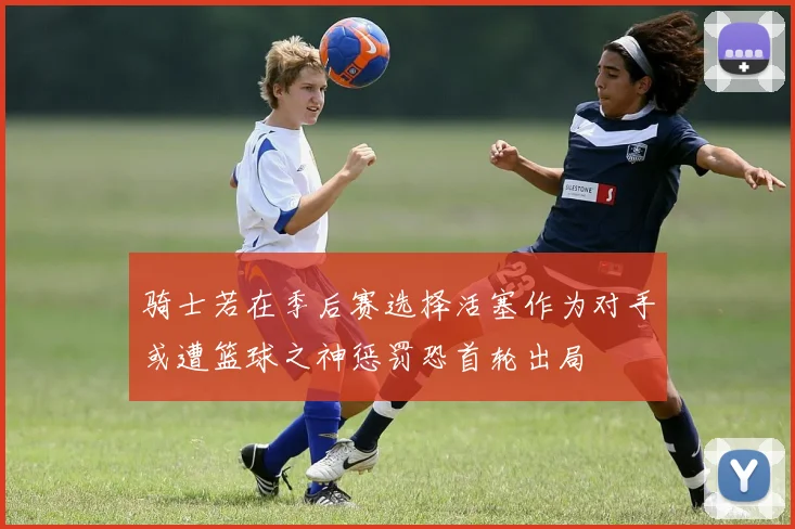 骑士若在季后赛选择活塞作为对手或遭篮球之神惩罚恐首轮出局